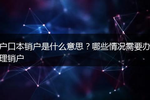 户口本销户是什么意思？哪些情况需要办理销户