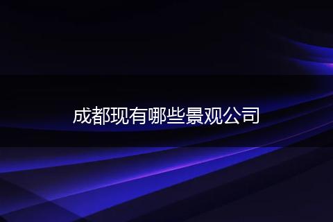 成都现有哪些景观公司