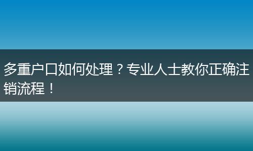 多重户口如何处理?专业人士教你正确注销流程!