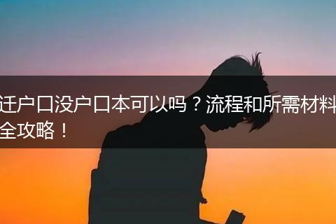 迁户口没户口本可以吗？流程和所需材料全攻略！