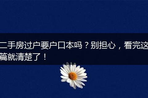 二手房过户要户口本吗？别担心，看完这篇就清楚了！