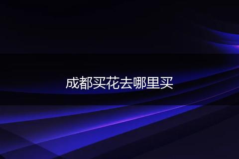 成都买花去哪里买