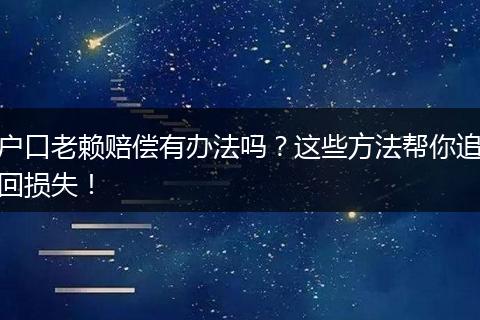 户口老赖赔偿有办法吗?这些方法帮你追回损失!