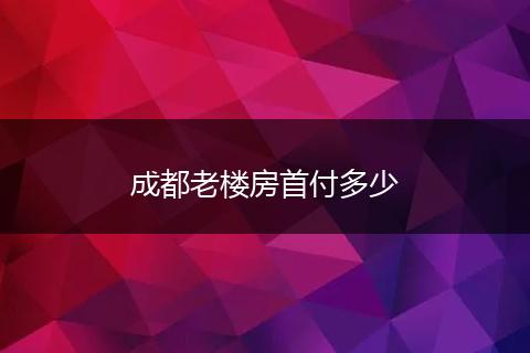 成都老楼房首付多少