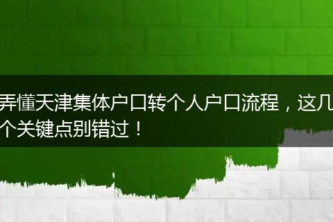 弄懂天津集体户口转个人户口流程，这几个关键点别错过！
