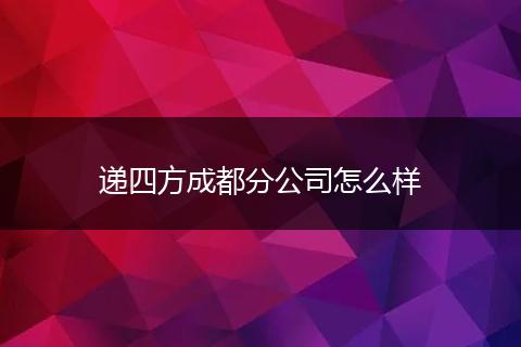 递四方成都分公司怎么样