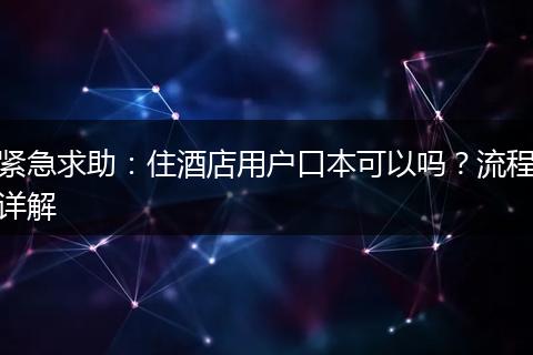 紧急求助：住酒店用户口本可以吗？流程详解