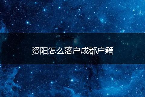 资阳怎么落户成都户籍