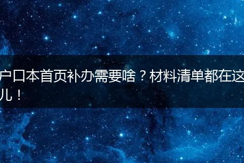 户口本首页补办需要啥？材料清单都在这儿！