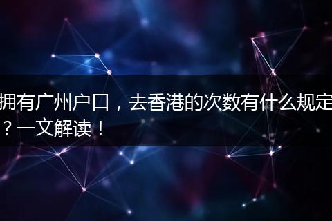 拥有广州户口，去香港的次数有什么规定？一文解读！