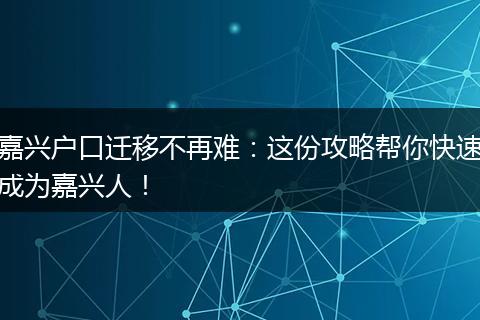 嘉兴户口迁移不再难:这份攻略帮你快速成为嘉兴人!