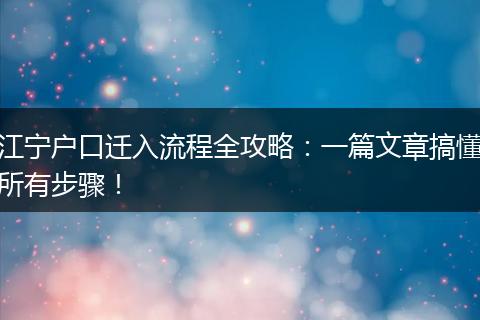 江宁户口迁入流程全攻略：一篇文章搞懂所有步骤！