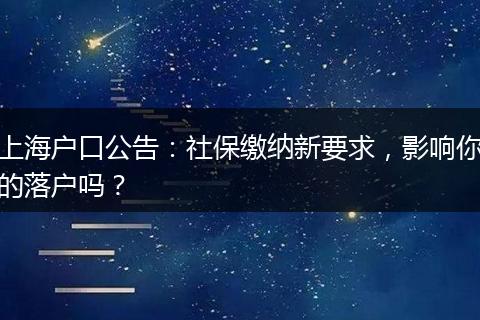 上海户口公告:社保缴纳新要求,影响你的落户吗?