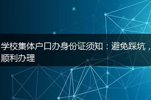学校集体户口办身份证须知：避免踩坑，顺利办理