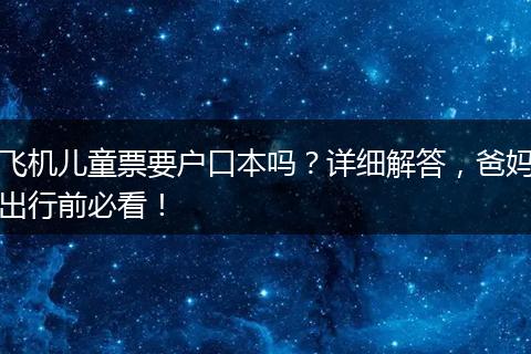 飞机儿童票要户口本吗？详细解答，爸妈出行前必看！