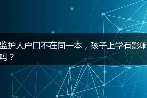 监护人户口不在同一本,孩子上学有影响吗?