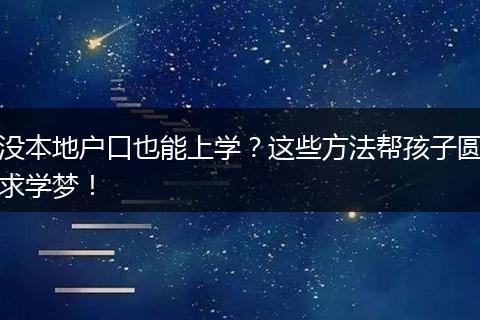 没本地户口也能上学？这些方法帮孩子圆求学梦！