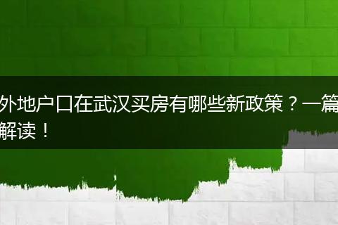 外地户口在武汉买房有哪些新政策?一篇解读!