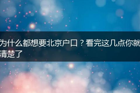为什么都想要北京户口?看完这几点你就清楚了
