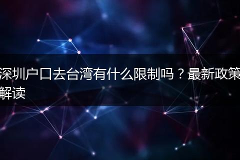 深圳户口去台湾有什么限制吗？最新政策解读
