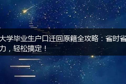 大学毕业生户口迁回原籍全攻略：省时省力，轻松搞定！