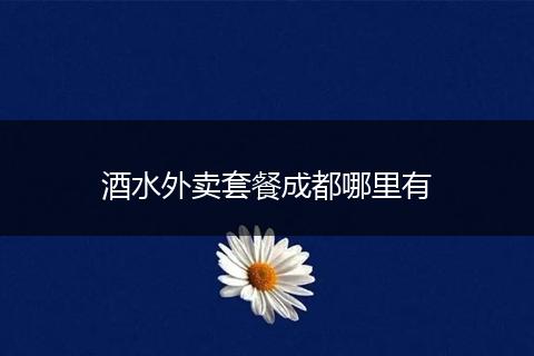 酒水外卖套餐成都哪里有