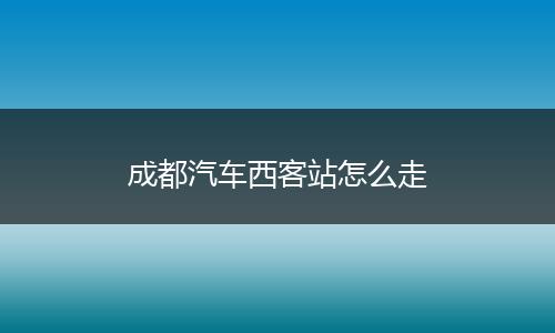 成都汽车西客站怎么走