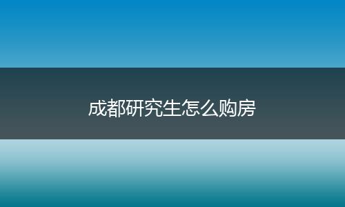 成都研究生怎么购房
