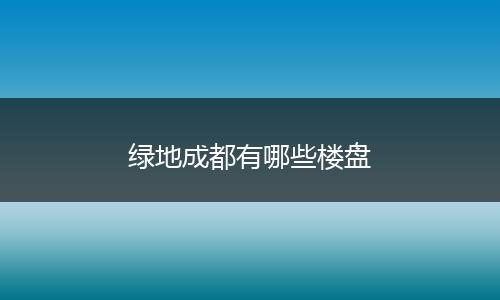 绿地成都有哪些楼盘