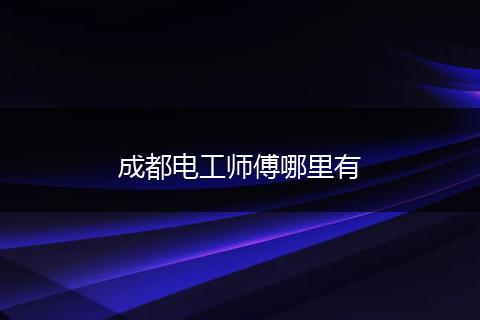 成都电工师傅哪里有
