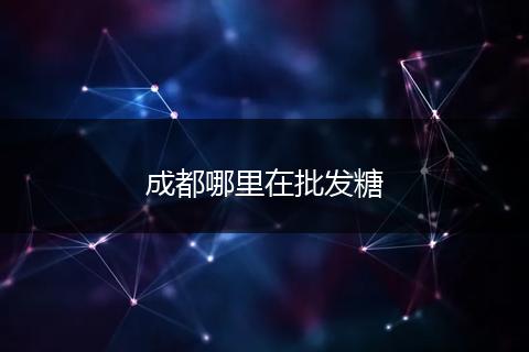 成都哪里在批发糖