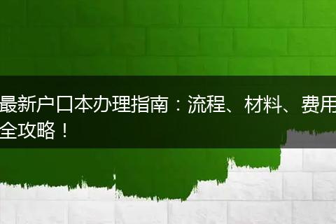 最新户口本办理指南:流程、材料、费用全攻略!