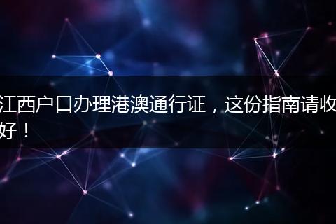 江西户口办理港澳通行证，这份指南请收好！