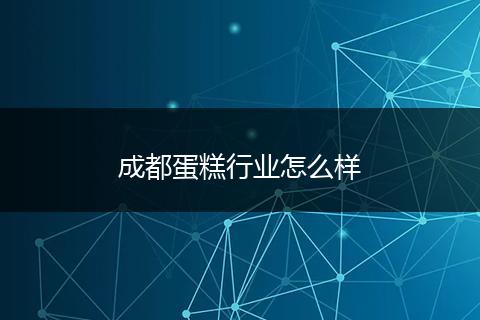 成都蛋糕行业怎么样