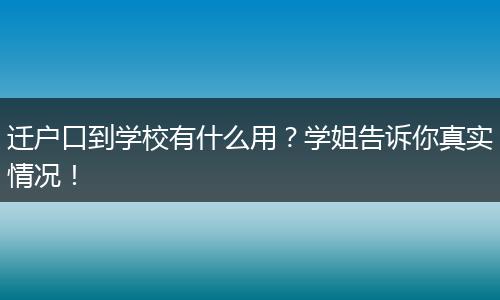 迁户口到学校有什么用？学姐告诉你真实情况！