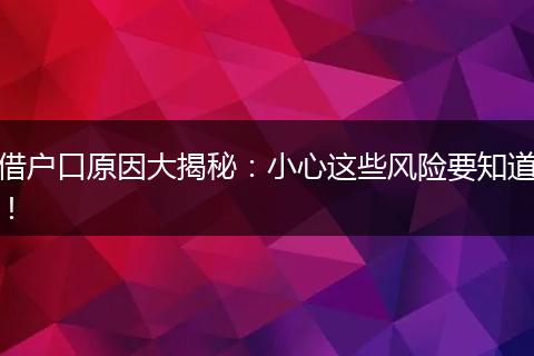 借户口原因大揭秘：小心这些风险要知道！