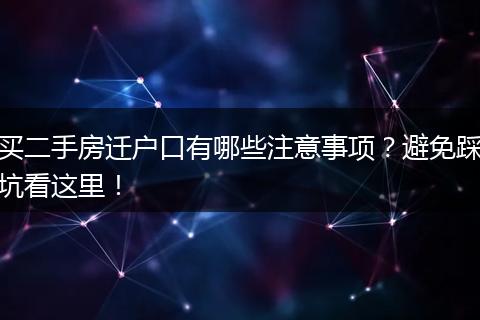 买二手房迁户口有哪些注意事项?避免踩坑看这里!