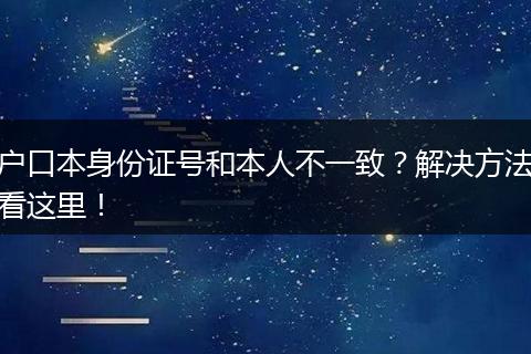 户口本身份证号和本人不一致？解决方法看这里！