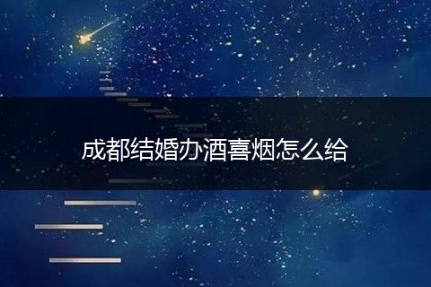成都结婚办酒喜烟怎么给