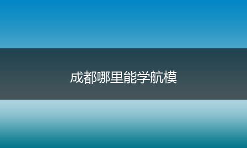 成都哪里能学航模