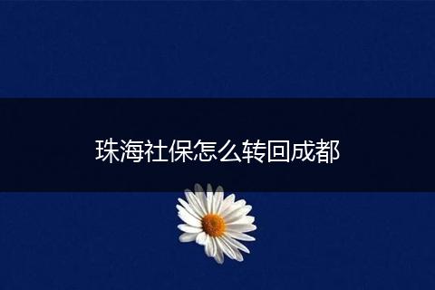 珠海社保怎么转回成都