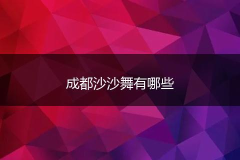 成都沙沙舞有哪些