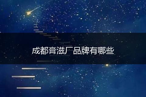 成都膏滋厂品牌有哪些