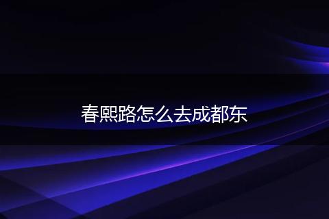 春熙路怎么去成都东
