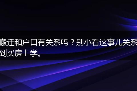 搬迁和户口有关系吗?别小看这事儿关系到买房上学。