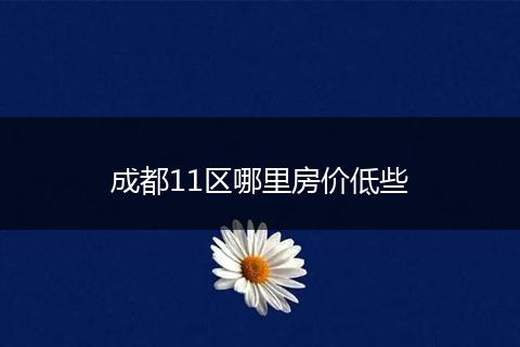 成都11区哪里房价低些