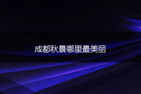 成都秋景哪里最美丽