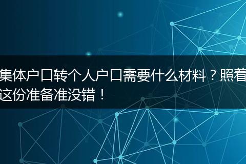 集体户口转个人户口需要什么材料？照着这份准备准没错！