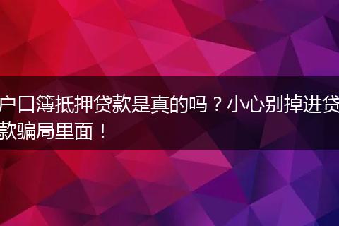 户口簿抵押贷款是真的吗？小心别掉进贷款骗局里面！