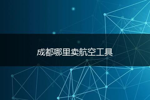 成都哪里卖航空工具